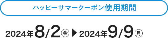 ハッピーサマークーポン使用期間　2024年8/2（金）〜2024年9/9（月）