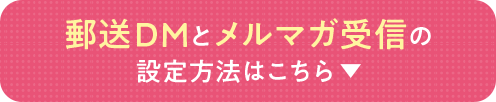 郵送DMとメルマガ受信の設定方法はこちら