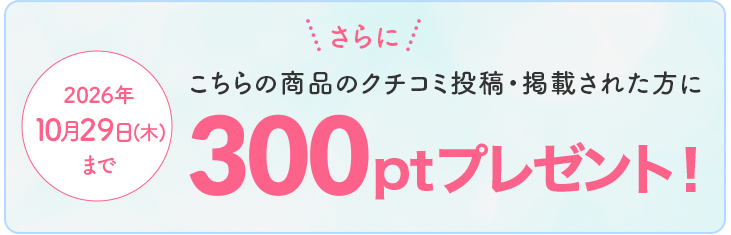 さらに！こちらの商品のクチコミ投稿・掲載された方に300ptプレゼント！