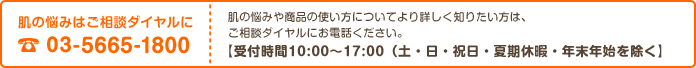 肌の悩みはご相談ダイヤルに 03-5875-1560 【受付時間10:00～17:00（土・日・祝日・夏期休暇・年末年始を除く】