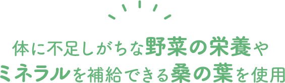 体に不足しがちな野菜の栄養やミネラルを補給できる桑の葉を使用