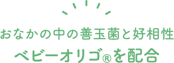 おなかの中の善玉菌を育てるベビーオリゴ®︎を配合