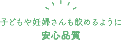 赤ちゃんや妊婦さんが飲めるように安心品質