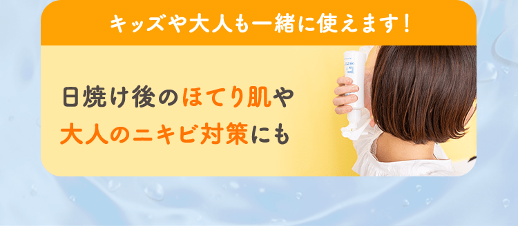 キッズや大人も一緒に使えます！日焼け後のほてり肌や大人のニキビ対策にも