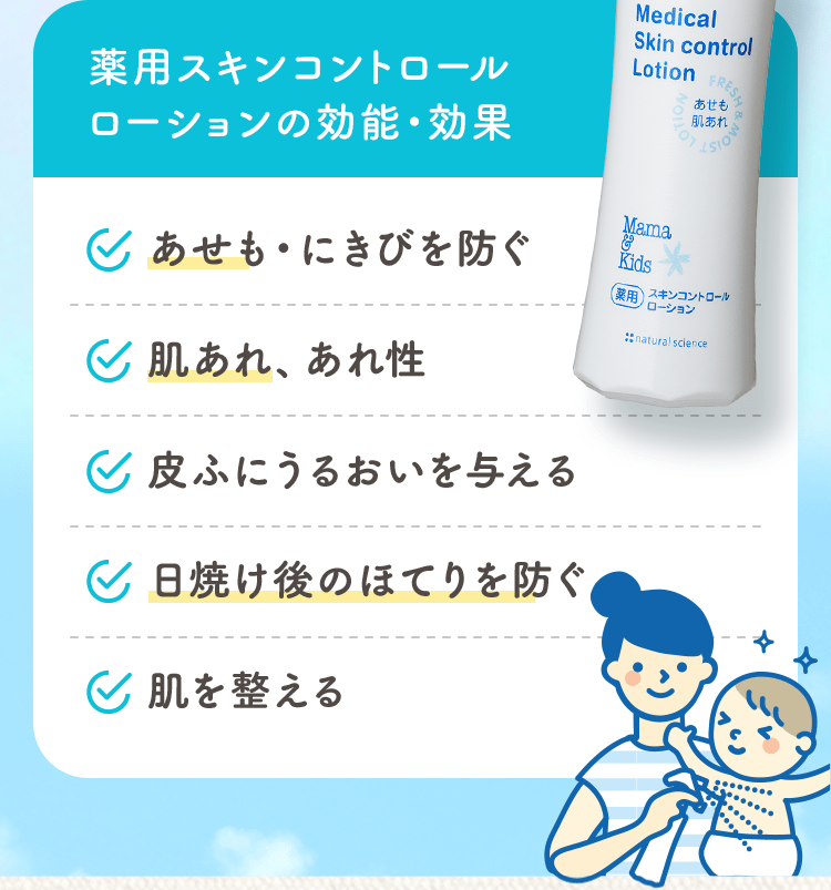 薬用スキンコントロールローションの効能・効果 ・あせも・にきびを防ぐ ・肌あれ、あれ性 ・皮ふにうるおいを与える ・日焼け後のほてりを防ぐ ・肌を整える