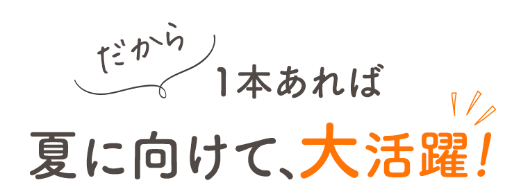 だから 1本あれば この夏、大活躍！