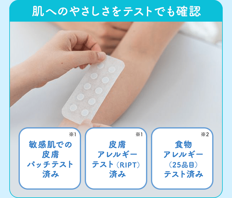 肌へのやさしさをテストでも確認 [敏感肌での皮膚パッチテスト済み※1] [皮膚アレルギーテスト（RIPT）済み※2] [食物アレルギー（25品目）テスト済み※3]