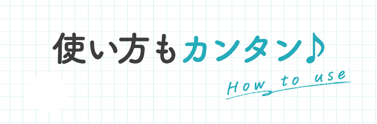使い方もカンタン♪ How to use