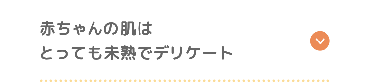 赤ちゃんの肌はとっても未熟でデリケート
