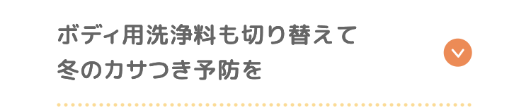 ボディ用洗浄料も切り替えて冬のカサつき予防を
