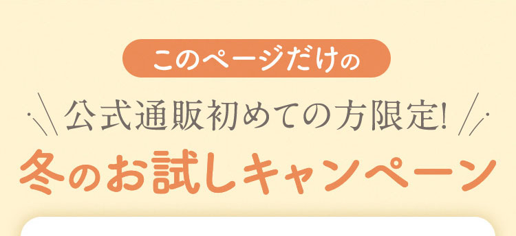 このページだけの公式通販初めての方限定! 冬のお試しキャンペーン