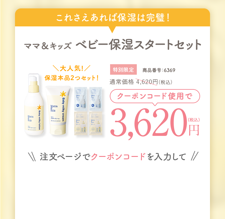 クーポン対象セット　ママ＆キッズベビー保湿スタートセット＼大人気!／保湿本品2つセット！ 商品番号：6369　通常価格4,620円(税込)クーポンコード使用で3,620円（税込）注文ページでクーポンコードを入力して