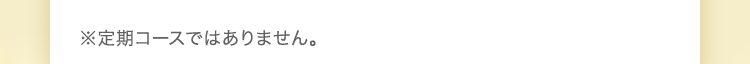 ※定期コースではありません。