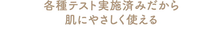 各種テスト実施済みだから肌にやさしく使える