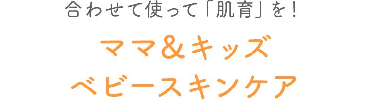 合わせて使って「肌育」を！ ママ＆キッズ ベビースキンケア