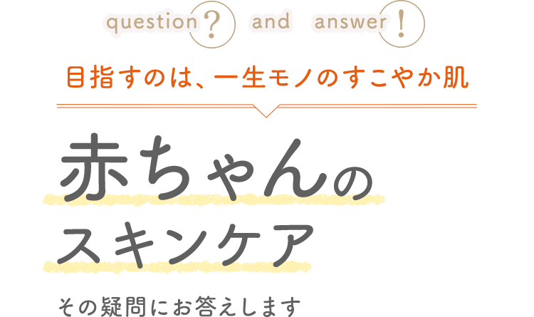 目指すのは、一生モノのすこやか肌 赤ちゃんのスキンケア その疑問にお答えします