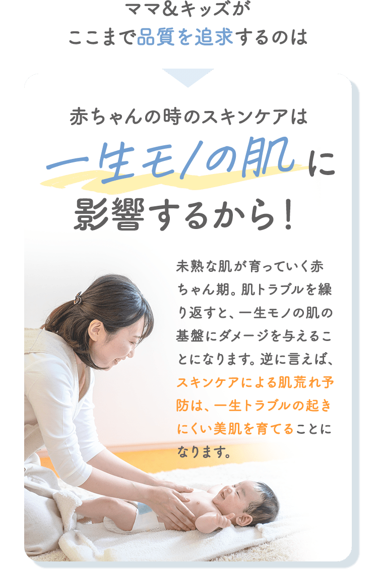 ママ＆キッズがここまで品質を追求するのは赤ちゃんの時のスキンケアは一生モノの肌に影響するから！