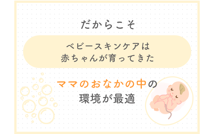 だからこそベビースキンケアは赤ちゃんが育ってきたママのおなかの中の環境が最適