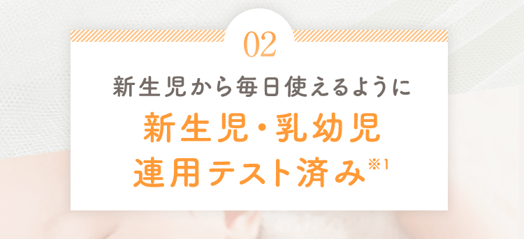 02 新生児から毎日使えるように新生児・乳幼児連用テスト済み