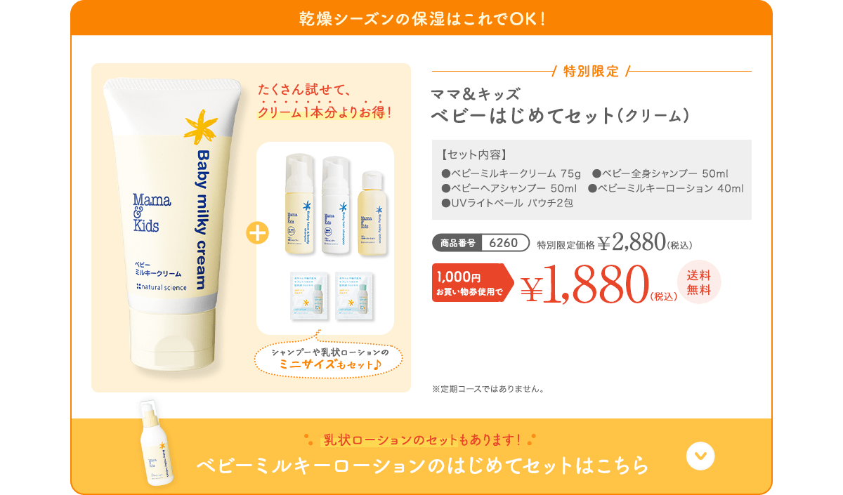 乾燥シーズンの保湿はこれでOK！ ママ＆キッズ ベビーはじめてセット(クリーム)  特別限定 ¥2,880（税込） 1,000円お買い物券使用で¥1,880（税込）