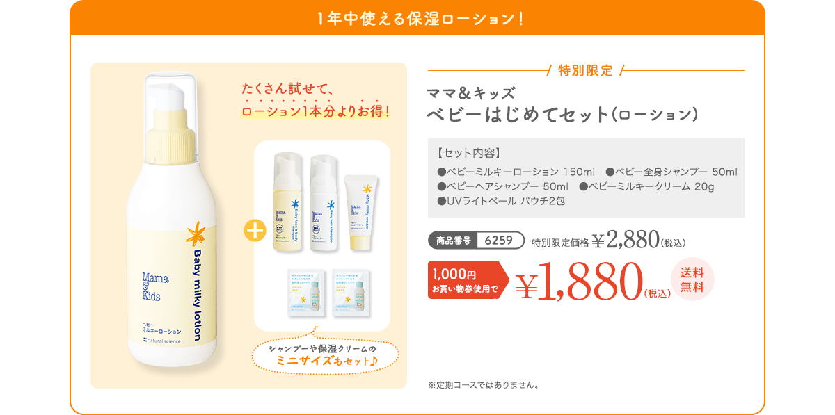 １年中使える保湿ローション！ ママ＆キッズ ベビーはじめてセット(ローション) 特別限定 ¥2,880（税込） 1,000円お買い物券使用で¥1,880（税込）