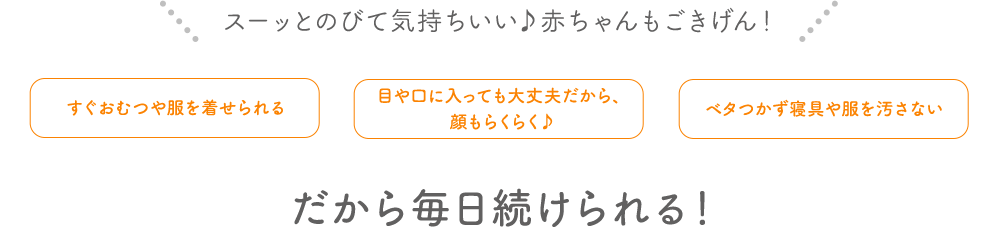 スーッとのびて気持ちいい♪赤ちゃんもごきげん！ だから毎日続けられる！