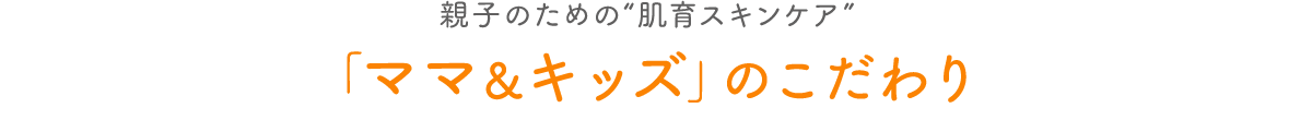 親子のための“肌育スキンケア” 「ママ＆キッズ」のこだわり