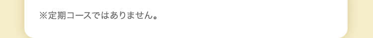※定期コースではありません。