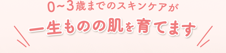 0~3歳までのスキンケアが一生ものの肌を育てます