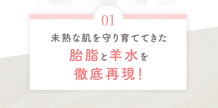 未熟な肌を守り育ててきた胎脂と羊水を徹底再現！