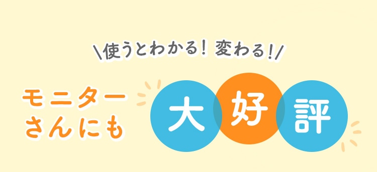 \使うとわかる！ 変わる！/モニターさんにも大好評