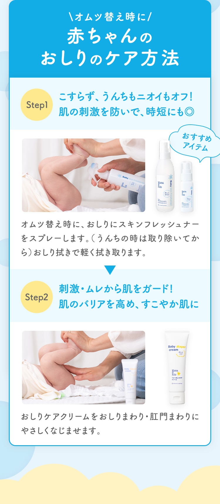 \オムツ替え時に/赤ちゃんのおしりのケア方法 Step1 こすらず、うんちもニオイもオフ！肌の刺激を防いで、時短にも◎ Step2刺激・ムレから肌をガード!肌のバリアを高め、すこやか肌に