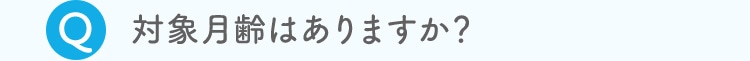 対象月齢はありますか？