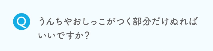 うんちやおしっこがつく部分だけぬればいいですか？