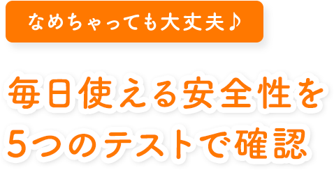 なめちゃっても大丈夫♪ 毎日使える安全性をテストで確認