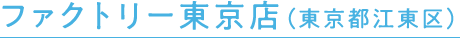 ファクトリー東京店