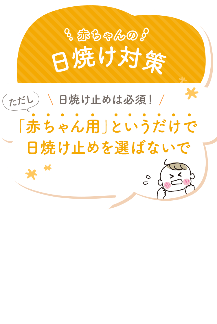 赤ちゃんの日焼け対策 日焼け止めは必須！ ただし 「赤ちゃん用」というだけで日焼け止めを選ばないで