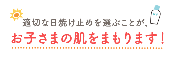 適切な日焼け止めを選ぶことが、お子さまの肌をまもります！