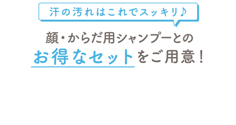 汗の汚れはこれでスッキリ♪ 顔・からだ用シャンプーとのお得なセットをご用意！