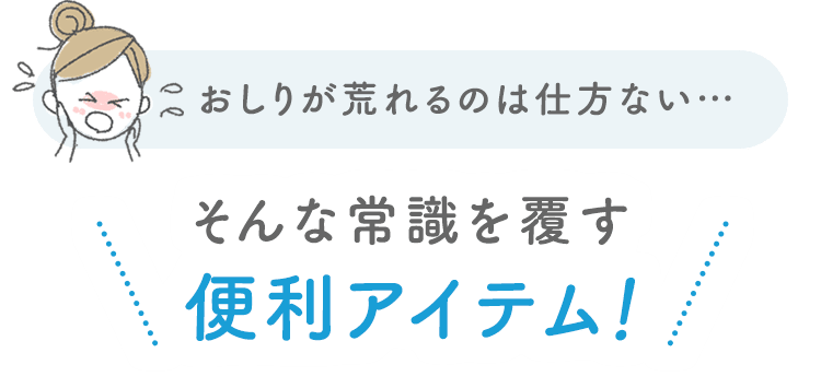 おしりが荒れるのは仕方ない… そんな常識を覆す便利アイテム！