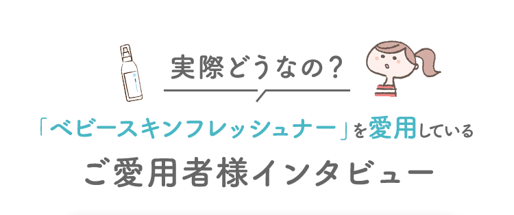 実際どうなの？ 「ベビースキンフレッシュナー」を愛用している ご愛用者様インタビュー