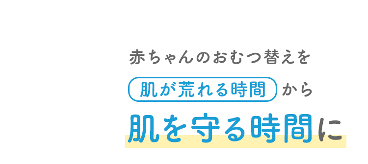赤ちゃんのおむつ替えを 肌が荒れる時間から 肌を守る時間に 