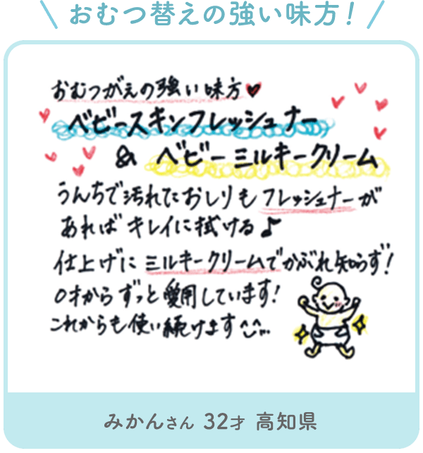 みかんさん 32才 高知県「\ おむつ替えの強い味方! / おむつがんの強い味方 ベビースキンフレッシュナー & ベビーミルキークリーム うんちで汚れておしりもフレッシュナーがあればキレイに拭けるよ 仕上げにミルキークリームでかぶれ知らず! 0歳からずっと使用しています! ! これからも使い続けます 」