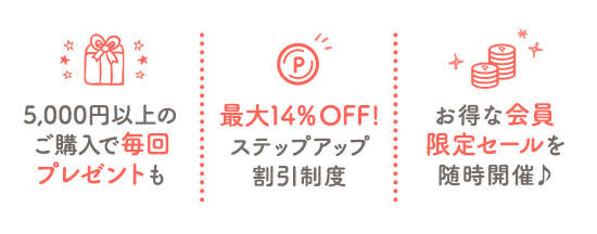 5,000円以上のご購入で毎回プレゼント　最大14％OFF!　ステップアップ割引制度　お得な会員限定セールを随時開催♪