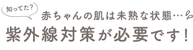 赤ちゃんの肌は未熟な状態…紫外線対策が必要です！