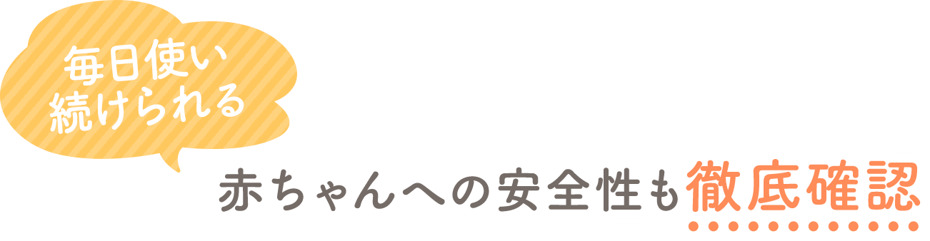 毎日使い続けられる 赤ちゃんへの安全性も徹底確認