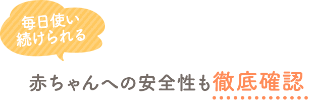 毎日使い続けられる 赤ちゃんへの安全性も徹底確認