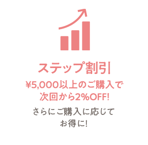 ステップ割引 ¥5,000ご購入で次回から2%OFF!