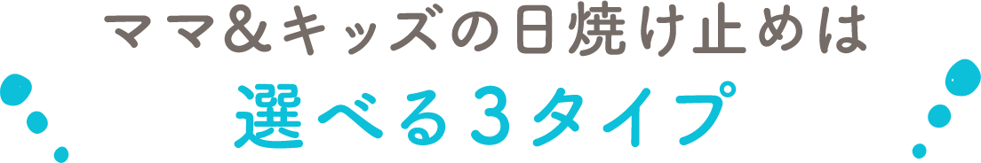 ママ&キッズの日焼け止めは選べる３タイプ