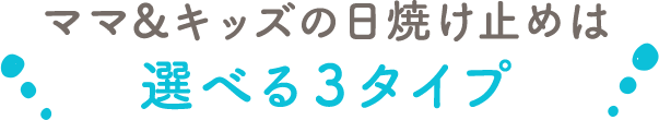 ママ&キッズの日焼け止めは選べる３タイプ